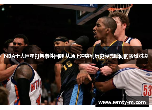 NBA十大巨星打架事件回顾 从场上冲突到历史经典瞬间的激烈对决