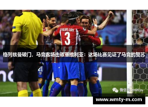 格列兹曼破门，马竞客场击败塞维利亚：这场比赛见证了马竞的复苏