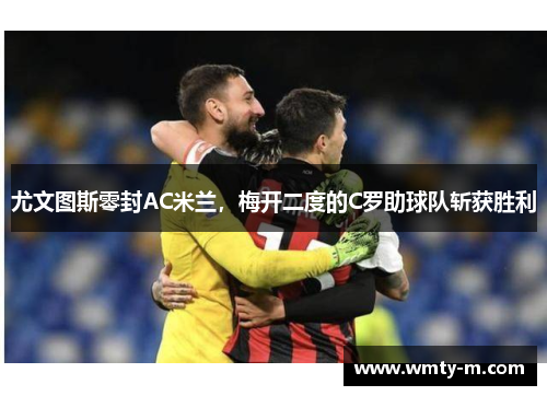 尤文图斯零封AC米兰，梅开二度的C罗助球队斩获胜利
