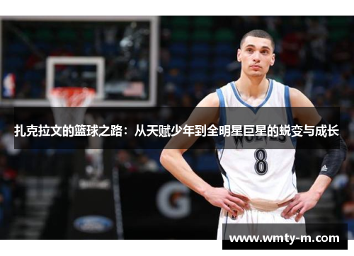 扎克拉文的篮球之路：从天赋少年到全明星巨星的蜕变与成长