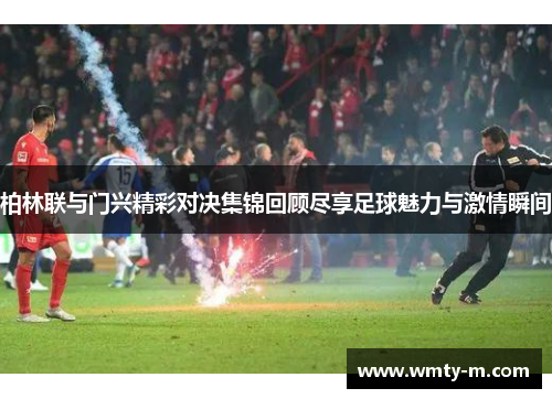 柏林联与门兴精彩对决集锦回顾尽享足球魅力与激情瞬间