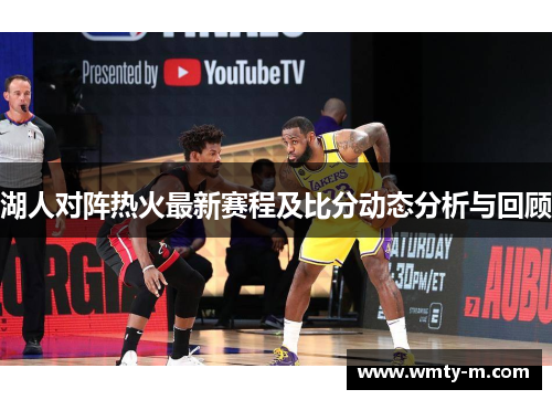 湖人对阵热火最新赛程及比分动态分析与回顾
