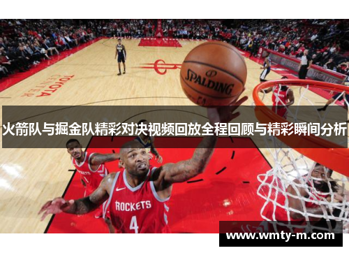 火箭队与掘金队精彩对决视频回放全程回顾与精彩瞬间分析