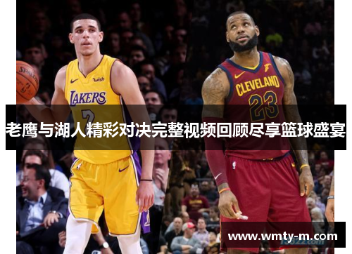老鹰与湖人精彩对决完整视频回顾尽享篮球盛宴