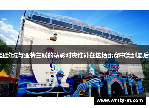 纽约城与亚特兰联的精彩对决谁能在这场比赛中笑到最后