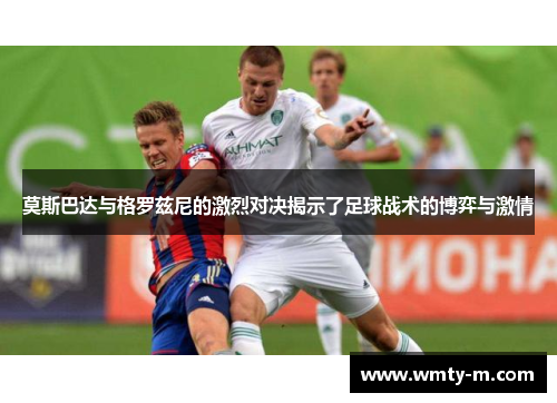 莫斯巴达与格罗兹尼的激烈对决揭示了足球战术的博弈与激情