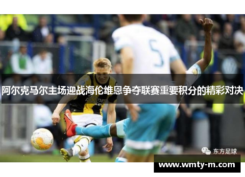 阿尔克马尔主场迎战海伦维恩争夺联赛重要积分的精彩对决