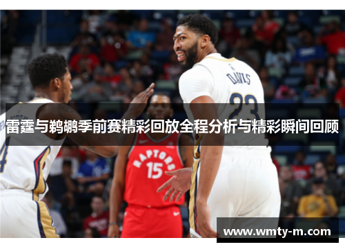 雷霆与鹈鹕季前赛精彩回放全程分析与精彩瞬间回顾