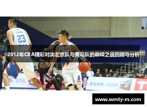 2012年CBA精彩对决北京队与青岛队的巅峰之战回顾与分析