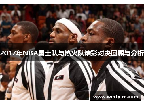 2017年NBA勇士队与热火队精彩对决回顾与分析
